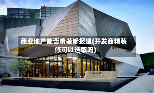 商业地产能否精装修报建(开发商精装修可以选取吗)-第1张图片