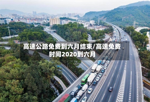 高速公路免费到六月结束/高速免费时间2020到六月