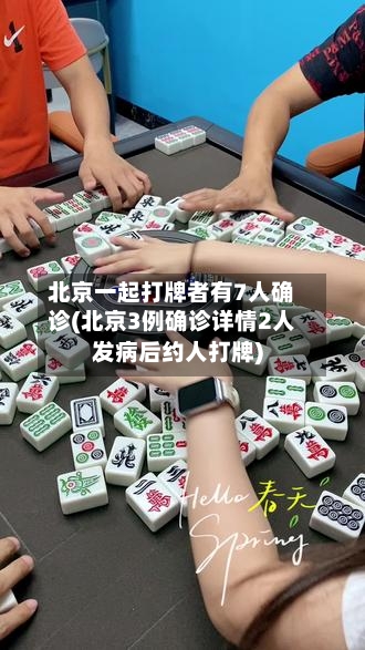 北京一起打牌者有7人确诊(北京3例确诊详情2人发病后约人打牌)
