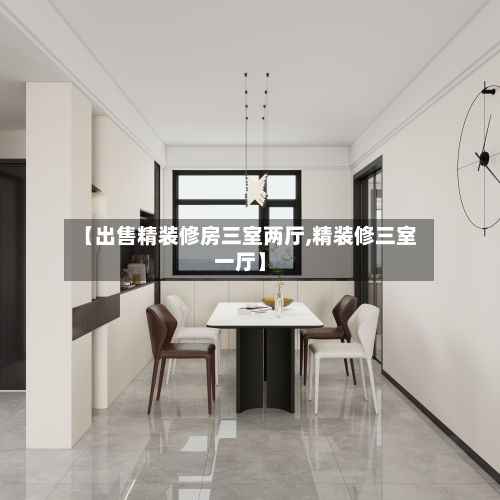 【出售精装修房三室两厅,精装修三室一厅】-第1张图片