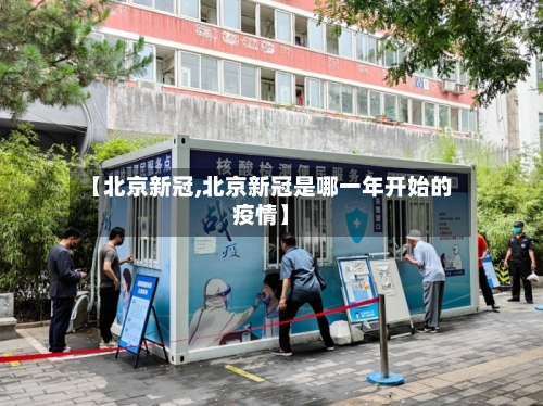 【北京新冠,北京新冠是哪一年开始的疫情】