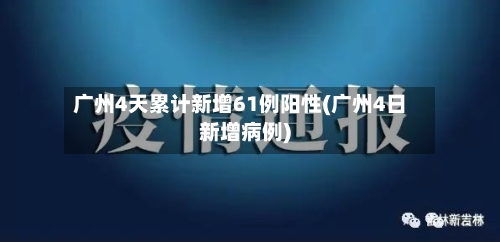 广州4天累计新增61例阳性(广州4日新增病例)