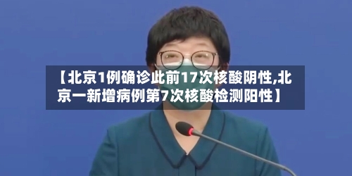 【北京1例确诊此前17次核酸阴性,北京一新增病例第7次核酸检测阳性】-第1张图片