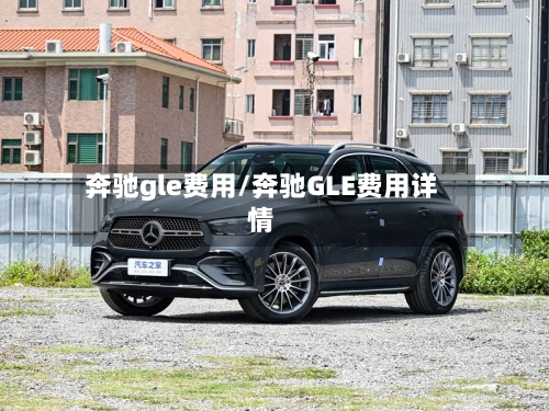 奔驰gle费用/奔驰GLE费用详情