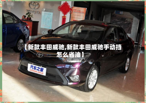 【新款丰田威驰,新款丰田威驰手动挡怎么省油】-第1张图片