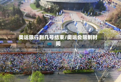 奥运限行到几号结束/奥运会限制时间