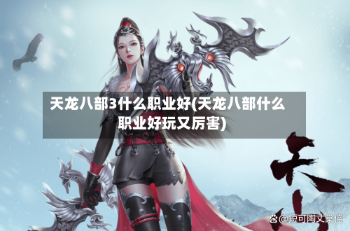 天龙八部3什么职业好(天龙八部什么职业好玩又厉害)