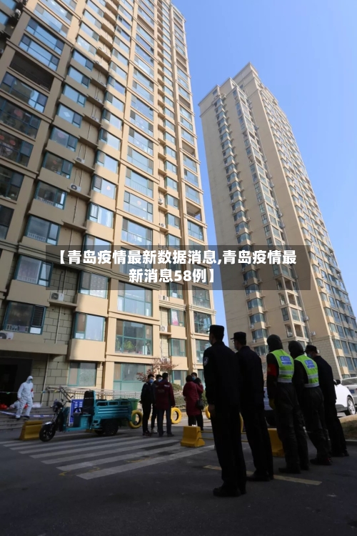 【青岛疫情最新数据消息,青岛疫情最新消息58例】