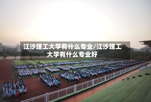 江沙理工大学有什么专业/江沙理工大学有什么专业好