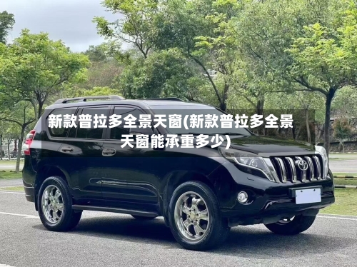 新款普拉多全景天窗(新款普拉多全景天窗能承重多少)