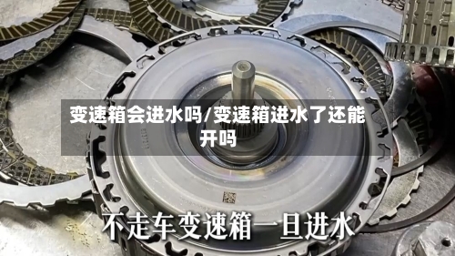 变速箱会进水吗/变速箱进水了还能开吗