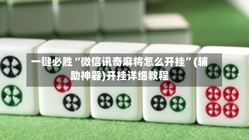 一键必胜“微信讯奇麻将怎么开挂”(辅助神器)开挂详细教程-第1张图片