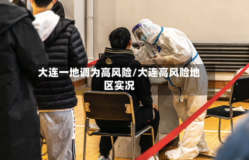 大连一地调为高风险/大连高风险地区实况-第1张图片