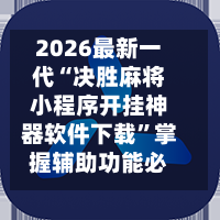 2026最新一代“决胜麻将小程序开挂神器软件下载”掌握辅助功能必胜规则