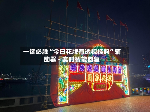 一键必胜“今日花牌有透视挂吗”辅助器 - 实时智能回复