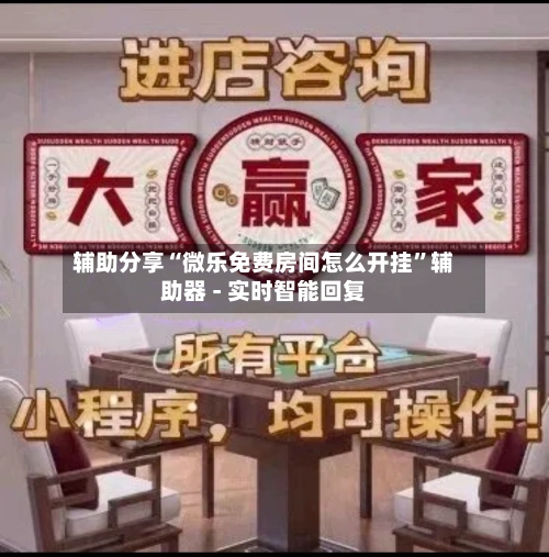 辅助分享“微乐免费房间怎么开挂	”辅助器 - 实时智能回复-第1张图片