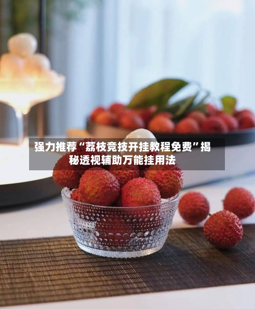强力推荐“荔枝竞技开挂教程免费”揭秘透视辅助万能挂用法