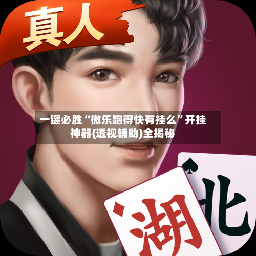 一键必胜“微乐跑得快有挂么”开挂神器{透视辅助}全揭秘