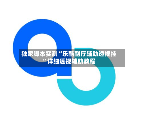 独家脚本实测“乐酷副厅辅助透视挂”详细透视辅助教程-第1张图片