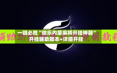 一键必胜“微乐内蒙麻将开挂神器	”开挂辅助脚本+详细开挂-第1张图片