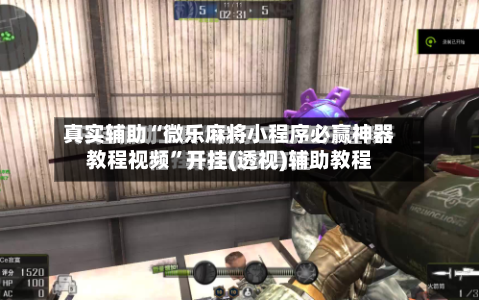 真实辅助“微乐麻将小程序必赢神器教程视频”开挂(透视)辅助教程