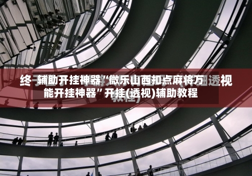 辅助开挂神器“微乐山西扣点麻将万能开挂神器”开挂(透视)辅助教程-第2张图片