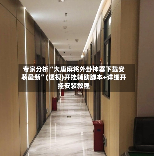 专家分析“大唐麻将外卦神器下载安装最新”(透视)开挂辅助脚本+详细开挂安装教程-第1张图片