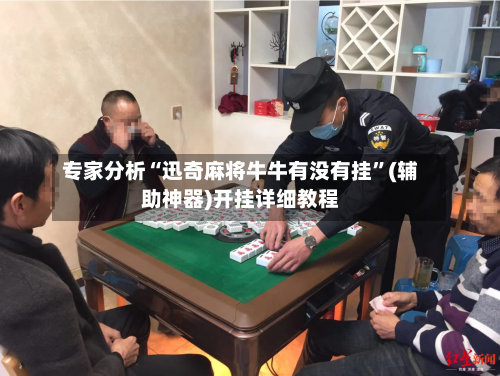 专家分析“迅奇麻将牛牛有没有挂”(辅助神器)开挂详细教程-第1张图片