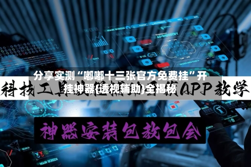 分享实测“嘟嘟十三张官方免费挂”开挂神器{透视辅助}全揭秘-第1张图片