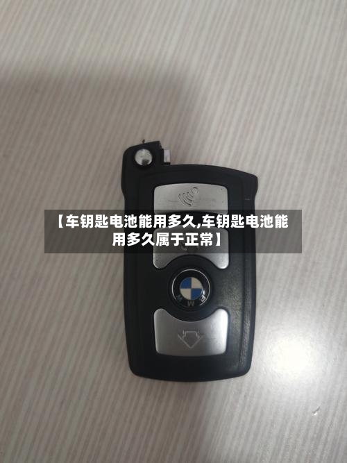 【车钥匙电池能用多久,车钥匙电池能用多久属于正常】-第1张图片