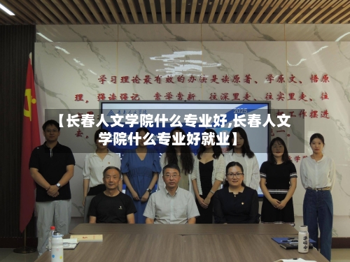 【长春人文学院什么专业好,长春人文学院什么专业好就业】