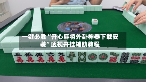一键必胜“开心麻将外卦神器下载安装”透视开挂辅助教程-第1张图片
