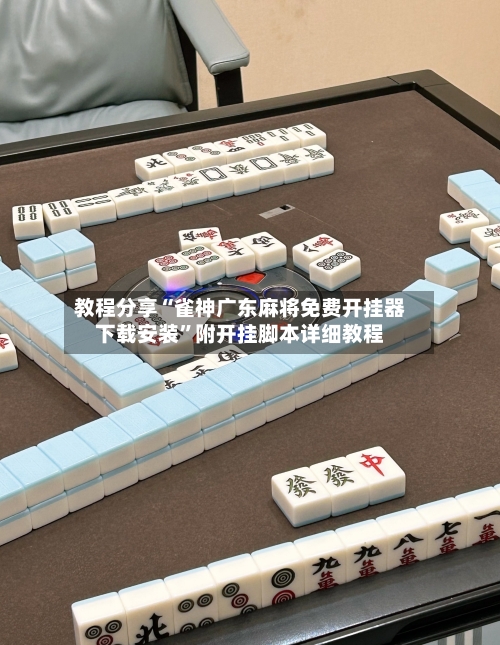 教程分享“雀神广东麻将免费开挂器下载安装”附开挂脚本详细教程-第1张图片