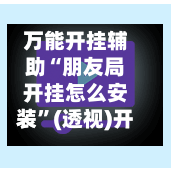 万能开挂辅助“朋友局开挂怎么安装”(透视)开挂辅助脚本+详细开挂安装教程