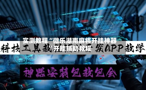 实测教程“微乐湖南麻将开挂神器”开挂辅助教程-第1张图片