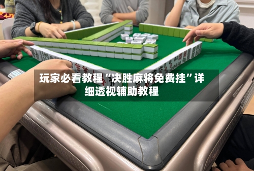 玩家必看教程“决胜麻将免费挂”详细透视辅助教程