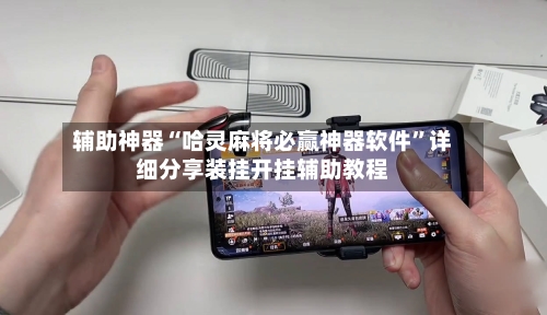 辅助神器“哈灵麻将必赢神器软件”详细分享装挂开挂辅助教程