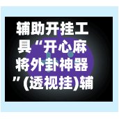 辅助开挂工具“开心麻将外卦神器”(透视挂)辅助透视教程-第1张图片