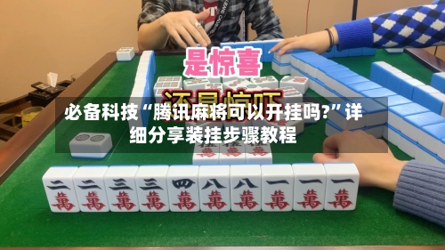 必备科技“腾讯麻将可以开挂吗?”详细分享装挂步骤教程-第1张图片