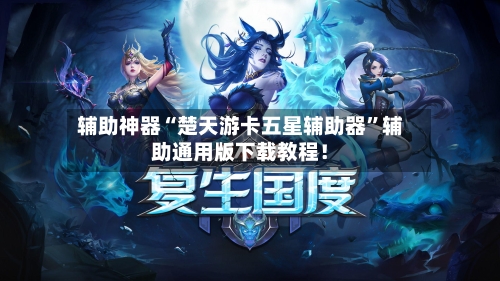 辅助神器“楚天游卡五星辅助器”辅助通用版下载教程！-第1张图片
