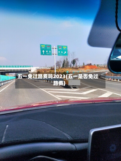 五一免过路费吗2023(五一是否免过路费)