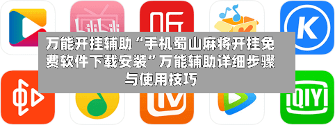 万能开挂辅助“手机蜀山麻将开挂免费软件下载安装”万能辅助详细步骤与使用技巧-第1张图片