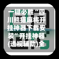 一键必胜“四川熊猫麻将开挂神器下载安装”开挂神器{透视辅助}全揭秘-第1张图片