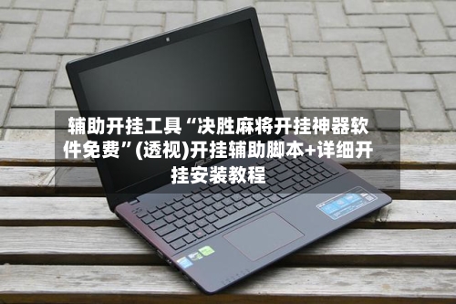 辅助开挂工具“决胜麻将开挂神器软件免费”(透视)开挂辅助脚本+详细开挂安装教程