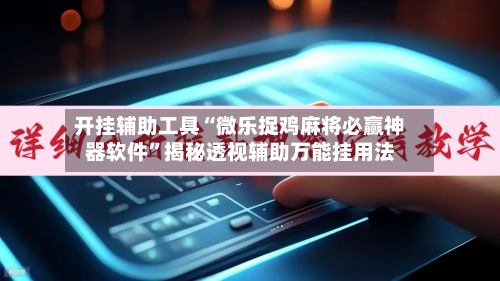 开挂辅助工具“微乐捉鸡麻将必赢神器软件	”揭秘透视辅助万能挂用法-第1张图片