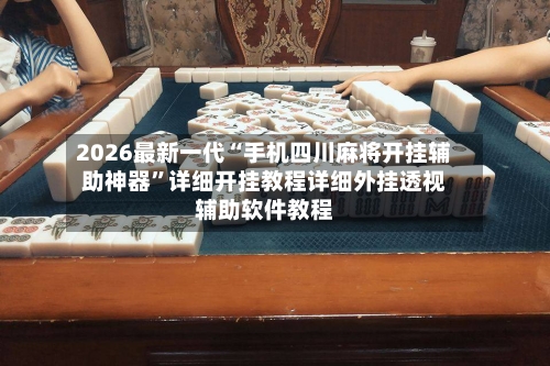 2026最新一代“手机四川麻将开挂辅助神器	”详细开挂教程详细外挂透视辅助软件教程-第1张图片
