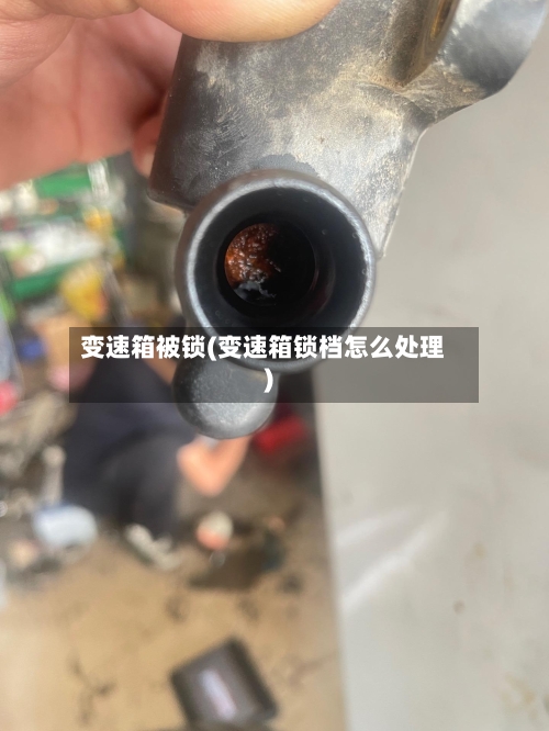 变速箱被锁(变速箱锁档怎么处理)-第1张图片