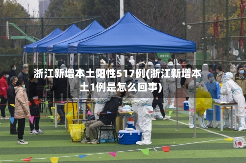 浙江新增本土阳性517例(浙江新增本土1例是怎么回事)-第1张图片