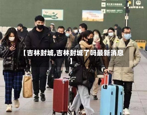 【吉林封城,吉林封城了吗最新消息】-第1张图片