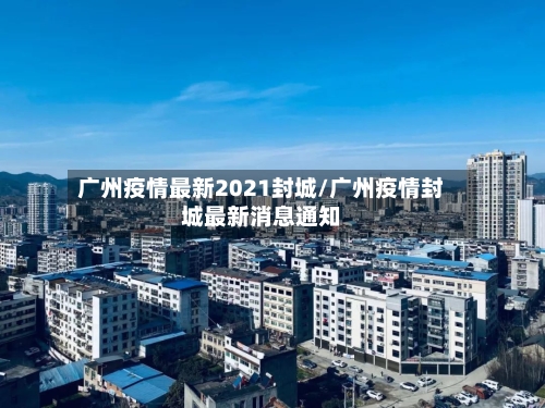 广州疫情最新2021封城/广州疫情封城最新消息通知